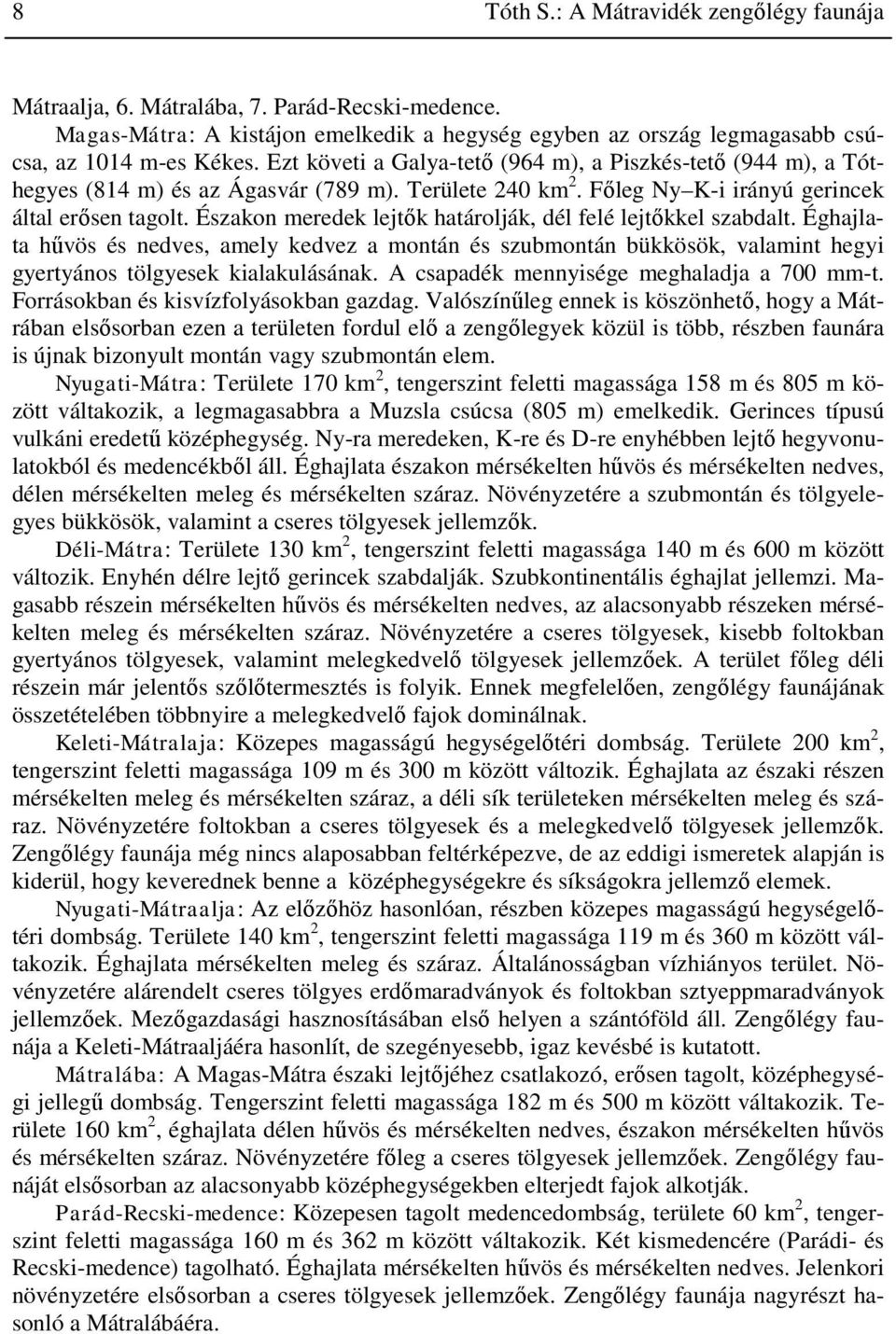 Északon meredek lejtők határolják, dél felé lejtőkkel szabdalt. Éghajlata hűvös és nedves, amely kedvez a montán és szubmontán bükkösök, valamint hegyi gyertyános tölgyesek kialakulásának.