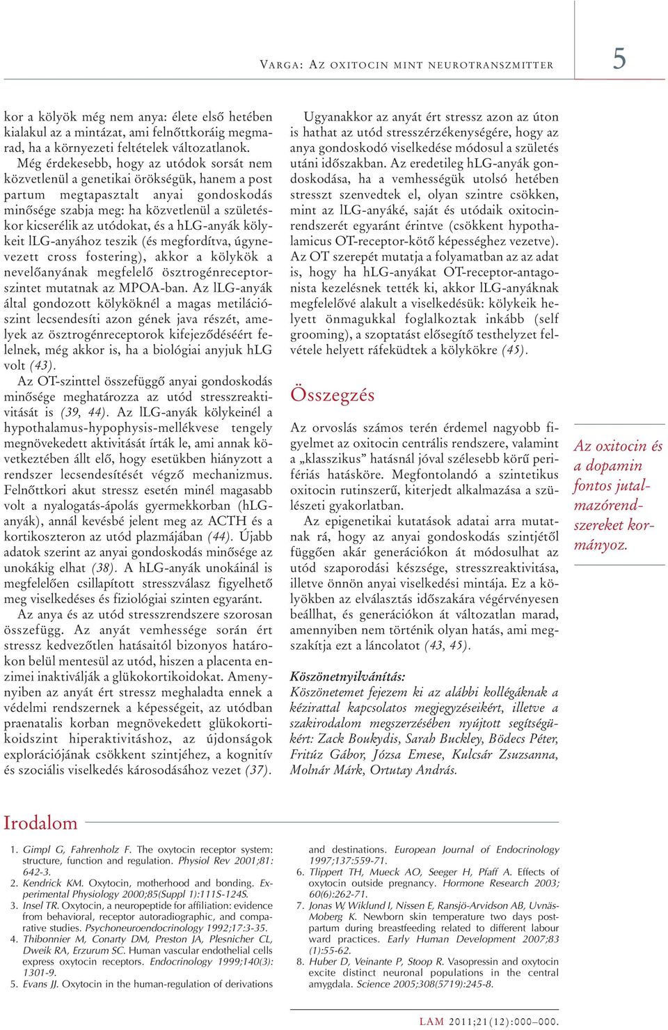 utódokat, és a hlg-anyák kölykeit llg-anyához teszik (és megfordítva, úgynevezett cross fostering), akkor a kölykök a nevelôanyának megfelelô ösztrogénreceptorszintet mutatnak az MPOA-ban.