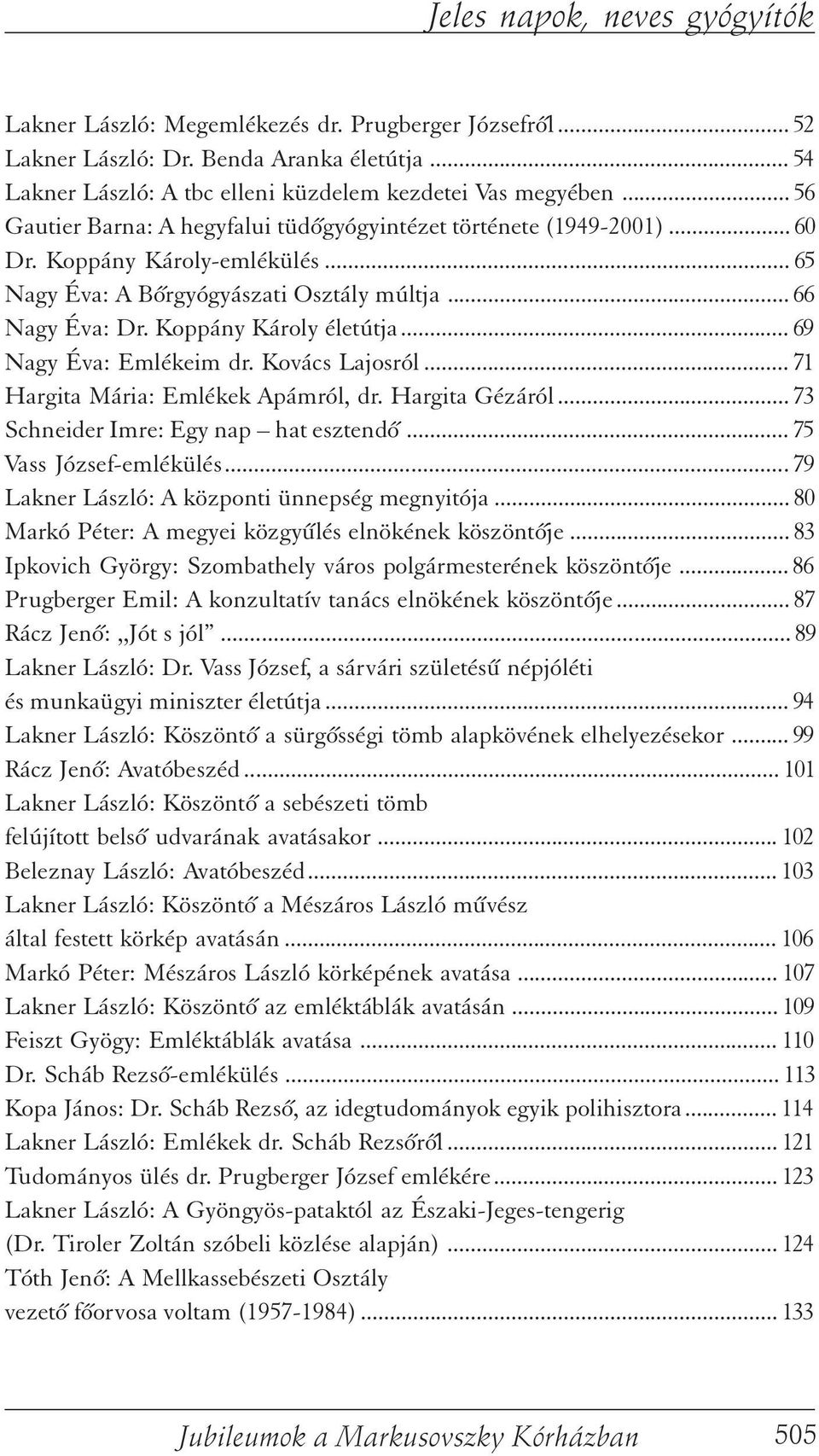 .. 69 Nagy Éva: Emlékeim dr. Kovács Lajosról... 71 Hargita Mária: Emlékek Apámról, dr. Hargita Gézáról... 73 Schneider Imre: Egy nap hat esztendõ... 75 Vass József-emlékülés.