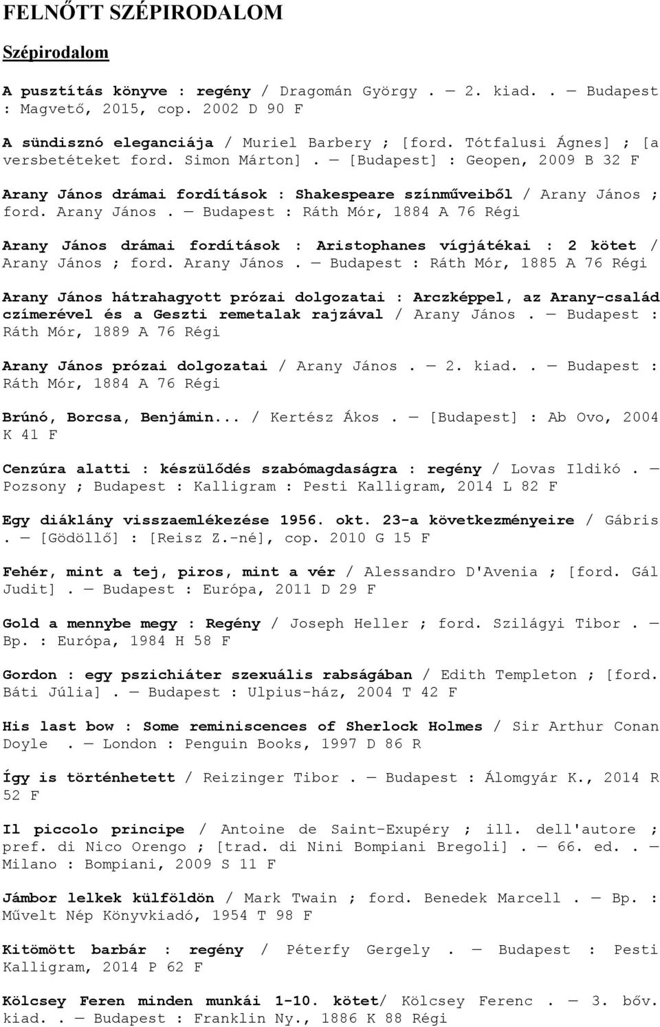 drámai fordítások : Shakespeare színműveiből / Arany János ; ford. Arany János. Budapest : Ráth Mór, 1884 A 76 Régi Arany János drámai fordítások : Aristophanes vígjátékai : 2 kötet / Arany János ; ford.