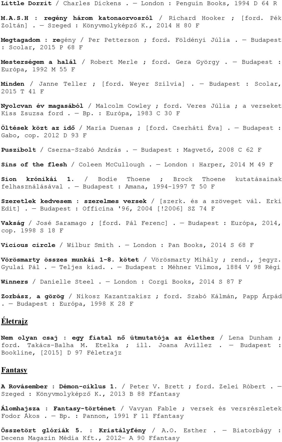 Budapest : Európa, 1992 M 55 F Minden / Janne Teller ; [ford. Weyer Szilvia]. Budapest : Scolar, 2015 T 41 F Nyolcvan év magasából / Malcolm Cowley ; ford. Veres Júlia ; a verseket Kiss Zsuzsa ford.