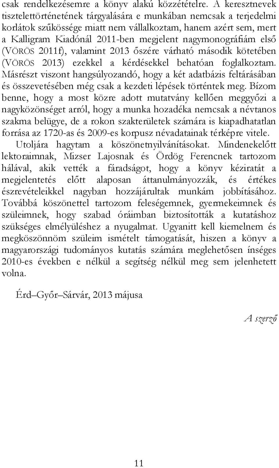 nagymonográfiám első (VÖRÖS 2011f), valamint 2013 őszére várható második kötetében (VÖRÖS 2013) ezekkel a kérdésekkel behatóan foglalkoztam.