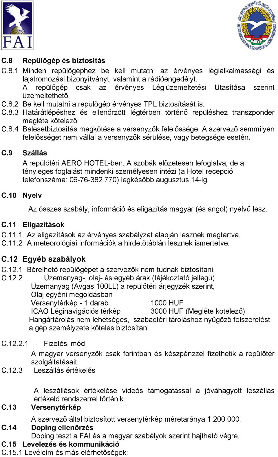 C.8.4 Balesetbiztosítás megkötése a versenyzők felelőssége. A szervező semmilyen felelősséget nem vállal a versenyzők sérülése, vagy betegsége esetén. C.9 Szállás A repülőtéri AERO HOTEL-ben.