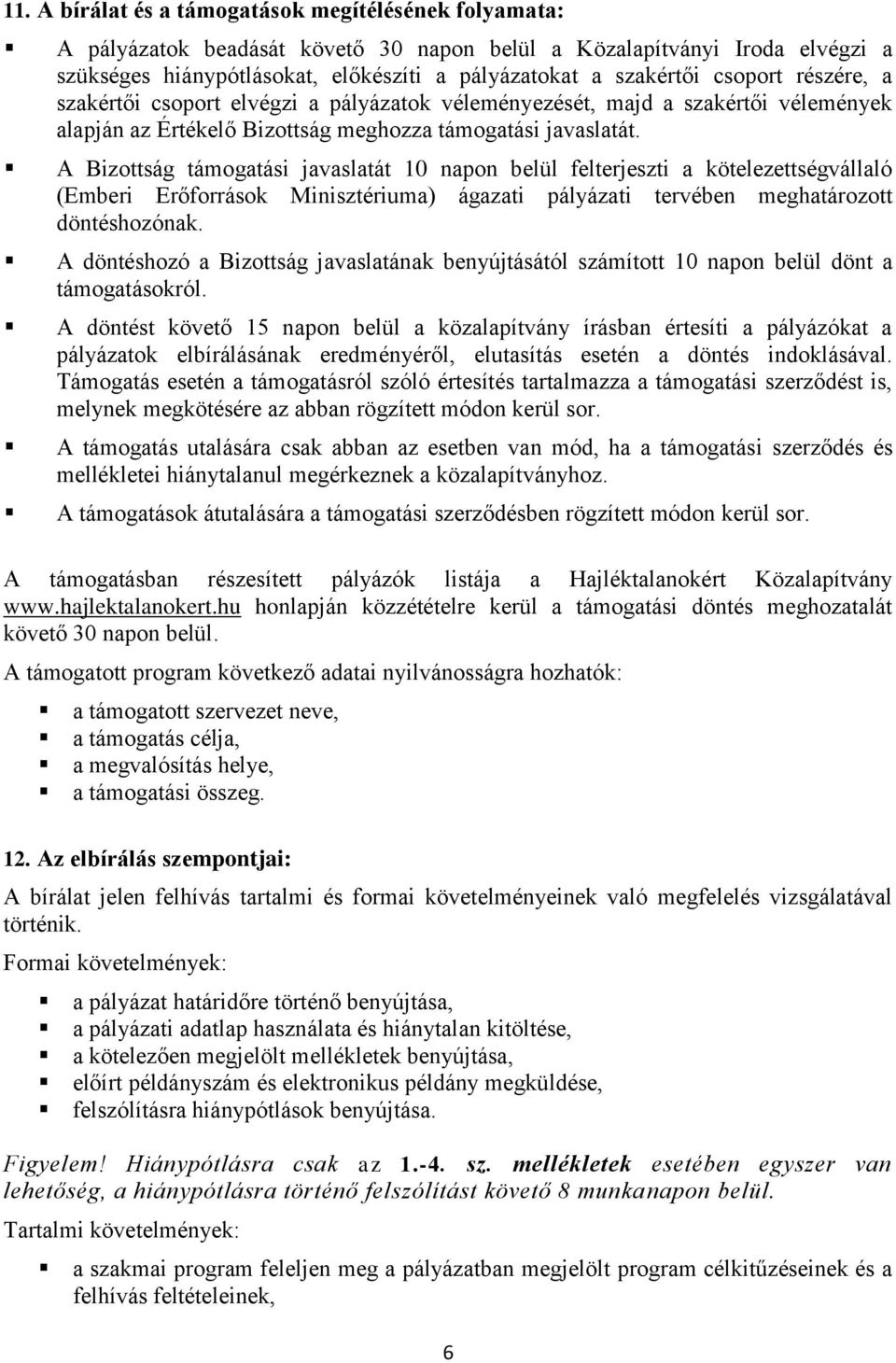 A Bizottság támogatási javaslatát 10 napon belül felterjeszti a kötelezettségvállaló (Emberi Erőforrások Minisztériuma) ágazati pályázati tervében meghatározott döntéshozónak.