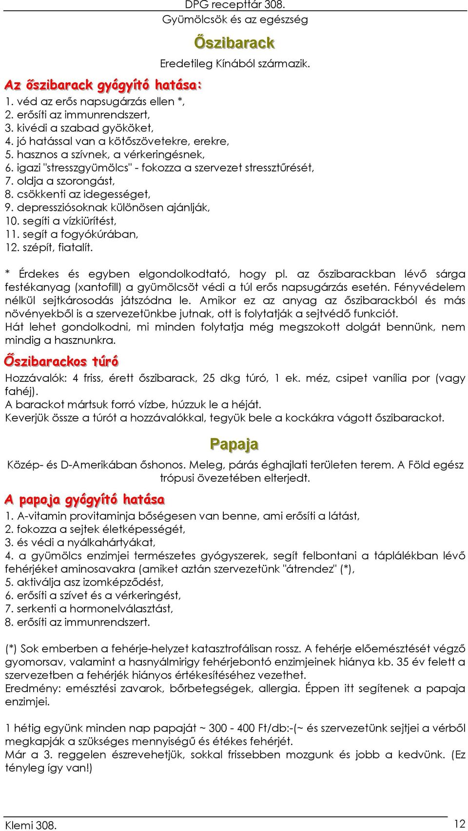 csökkenti az idegességet, 9. depressziósoknak különösen ajánlják, 10. segíti a vízkiürítést, 11. segít a fogyókúrában, 12. szépít, fiatalít. * Érdekes és egyben elgondolkodtató, hogy pl.