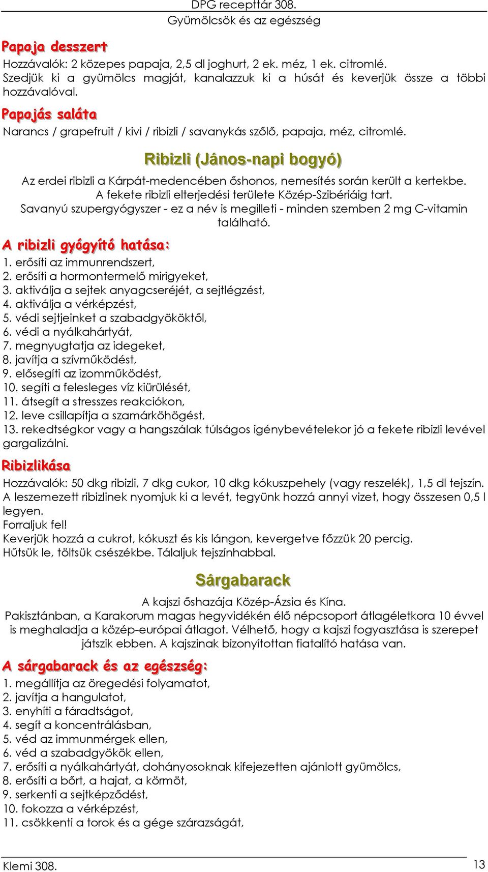 Riibiizllii ((János--napii bogyó)) Az erdei ribizli a Kárpát-medencében őshonos, nemesítés során került a kertekbe. A fekete ribizli elterjedési területe Közép-Szibériáig tart.