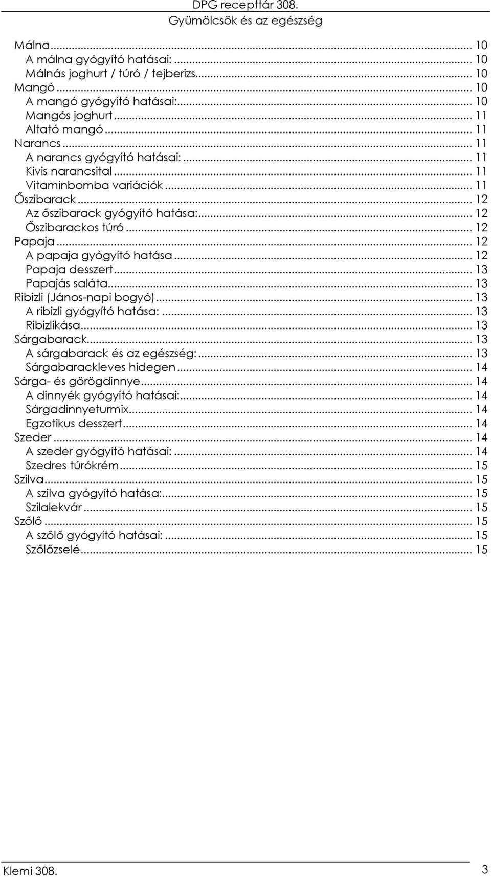 .. 12 A papaja gyógyító hatása... 12 Papaja desszert... 13 Papajás saláta... 13 Ribizli (János-napi bogyó)... 13 A ribizli gyógyító hatása:... 13 Ribizlikása... 13 Sárgabarack.