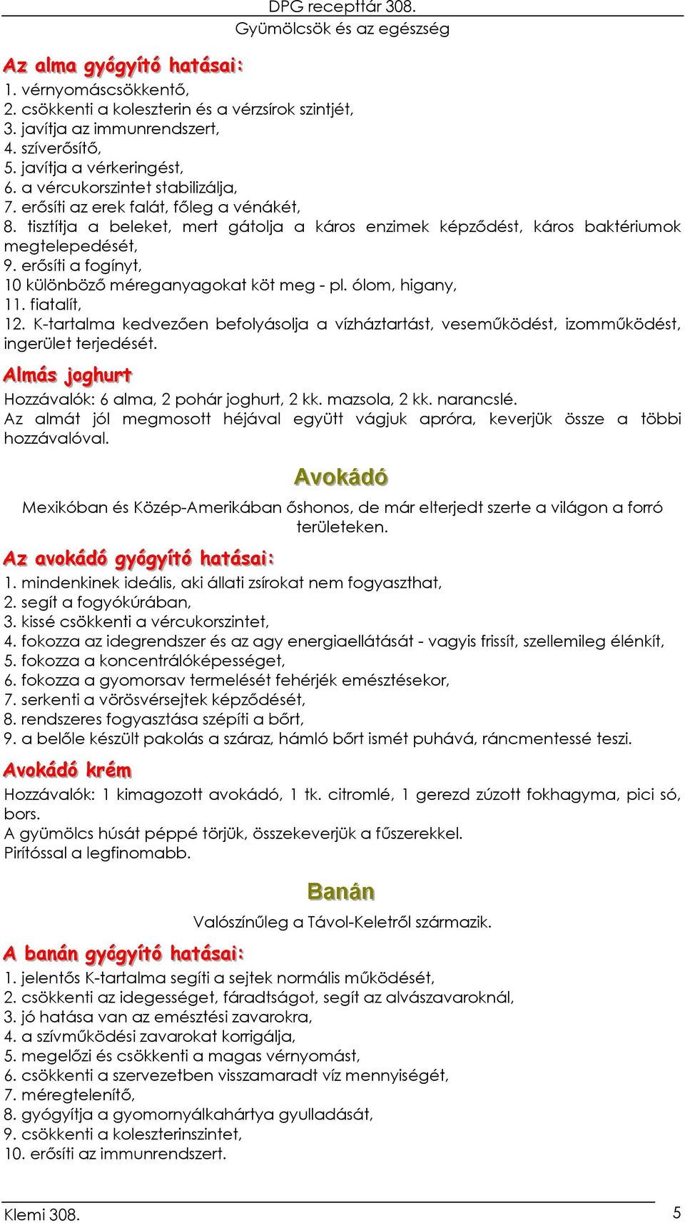 erősíti a fogínyt, 10 különböző méreganyagokat köt meg - pl. ólom, higany, 11. fiatalít, 12. K-tartalma kedvezően befolyásolja a vízháztartást, veseműködést, izomműködést, ingerület terjedését.