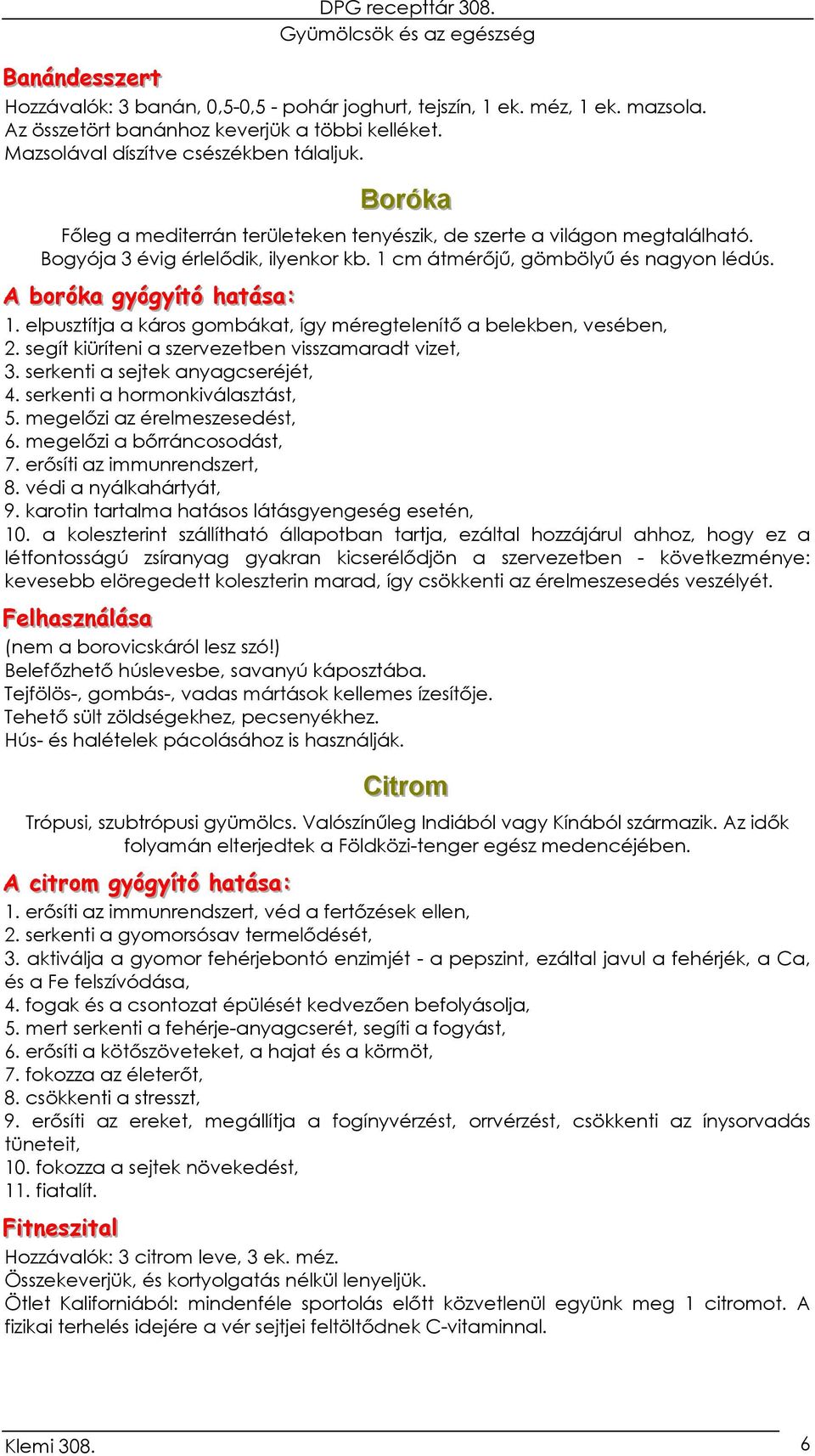 A boorróókkaa ggyyóóggyyí íttóó haattáássaa:: 1. elpusztítja a káros gombákat, így méregtelenítő a belekben, vesében, 2. segít kiüríteni a szervezetben visszamaradt vizet, 3.