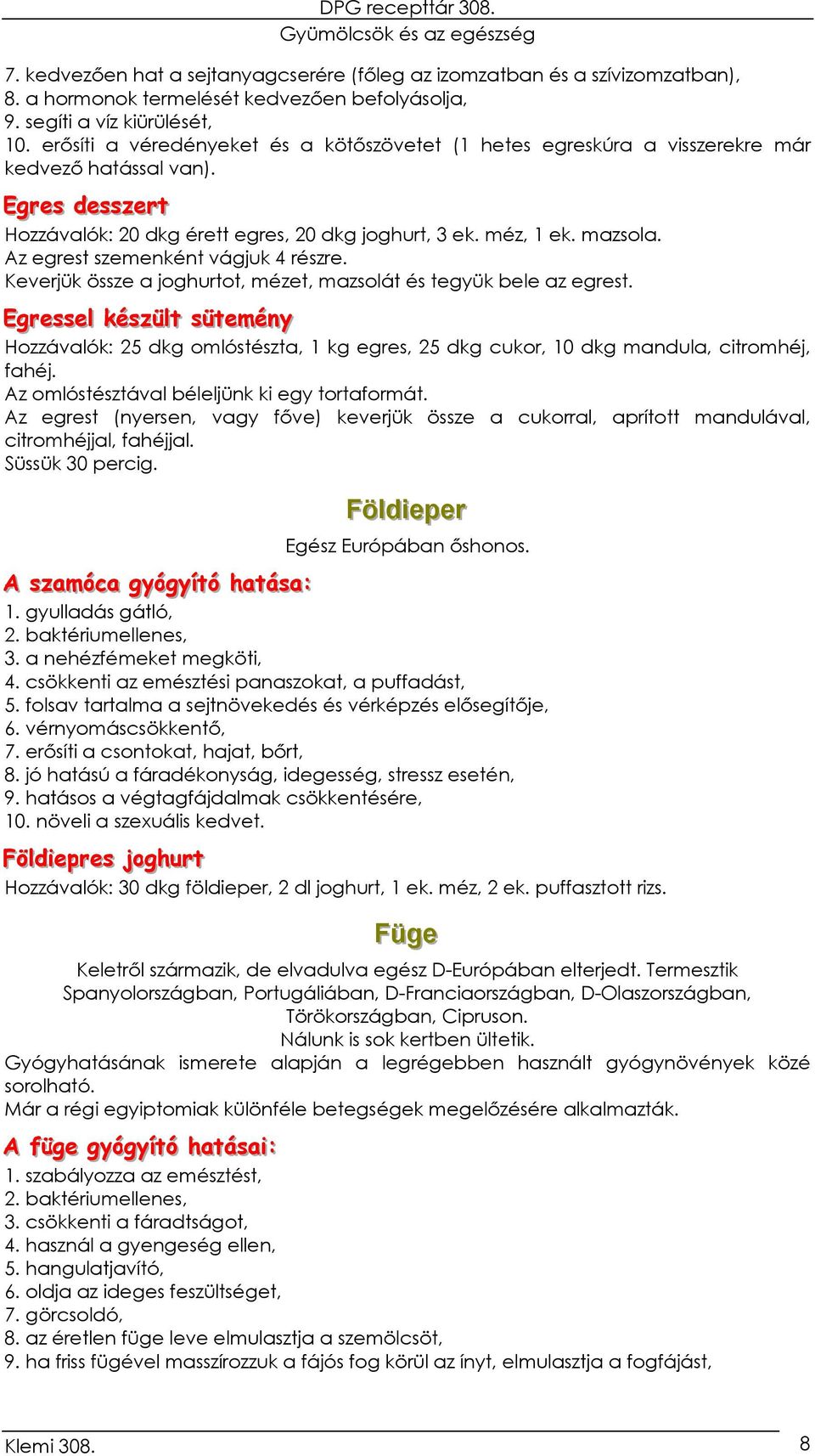 Az egrest szemenként vágjuk 4 részre. Keverjük össze a joghurtot, mézet, mazsolát és tegyük bele az egrest.