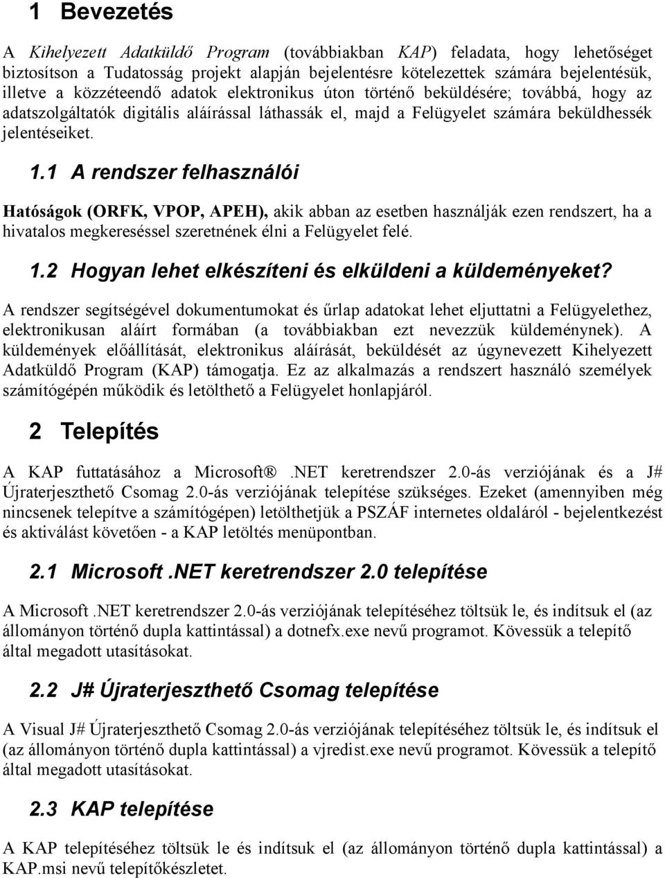 1 A rendszer felhasználói Hatóságok (ORFK, VPOP, APEH), akik abban az esetben használják ezen rendszert, ha a hivatalos megkereséssel szeretnének élni a Felügyelet felé. 1.