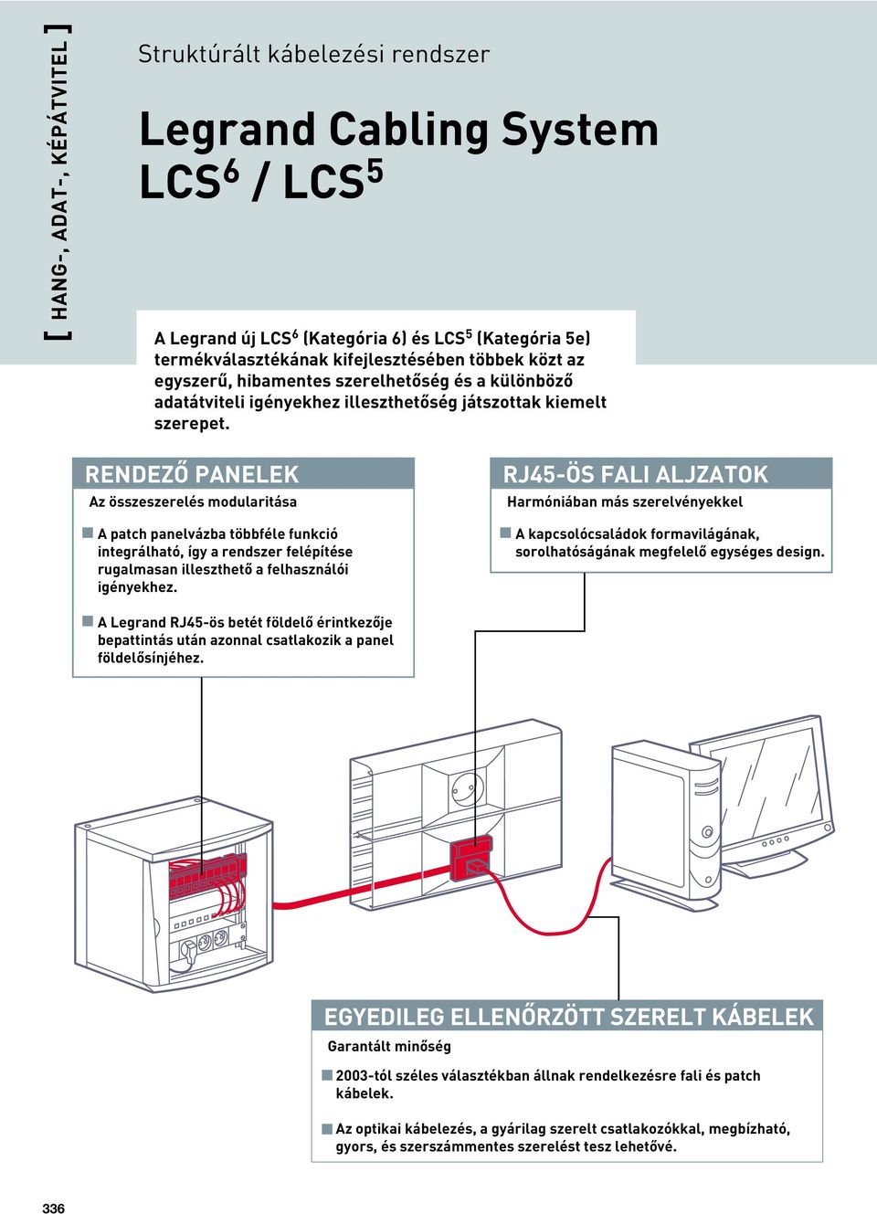 RENDEZÔ PANELEK Az összeszerelés modularitása A patch panelvázba többféle funkció integrálható, így a rendszer felépítése rugalmasan illeszthetô a felhasználói igényekhez.