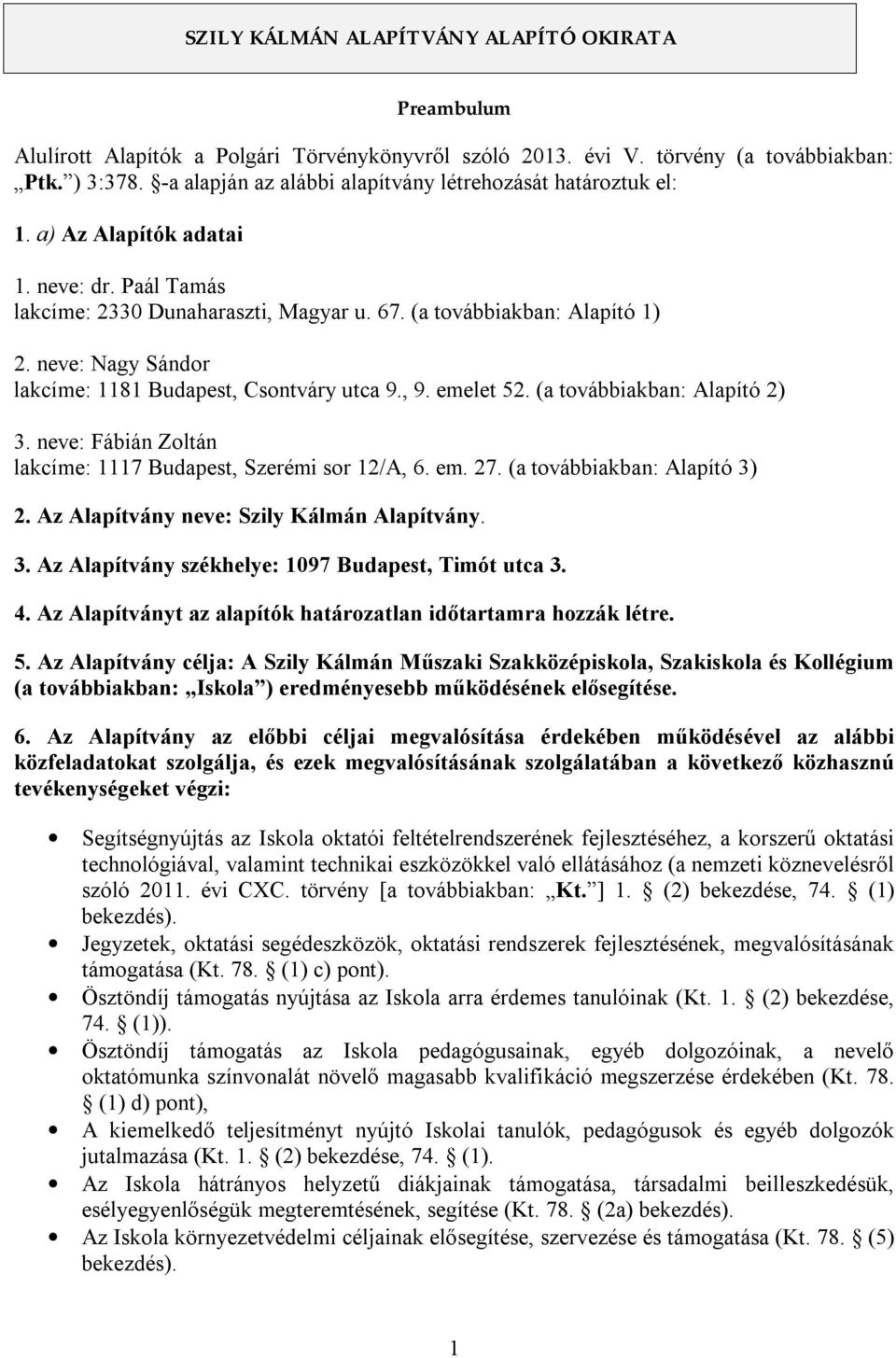 neve: Nagy Sándor lakcíme: 1181 Budapest, Csontváry utca 9., 9. emelet 52. (a továbbiakban: Alapító 2) 3. neve: Fábián Zoltán lakcíme: 1117 Budapest, Szerémi sor 12/A, 6. em. 27.