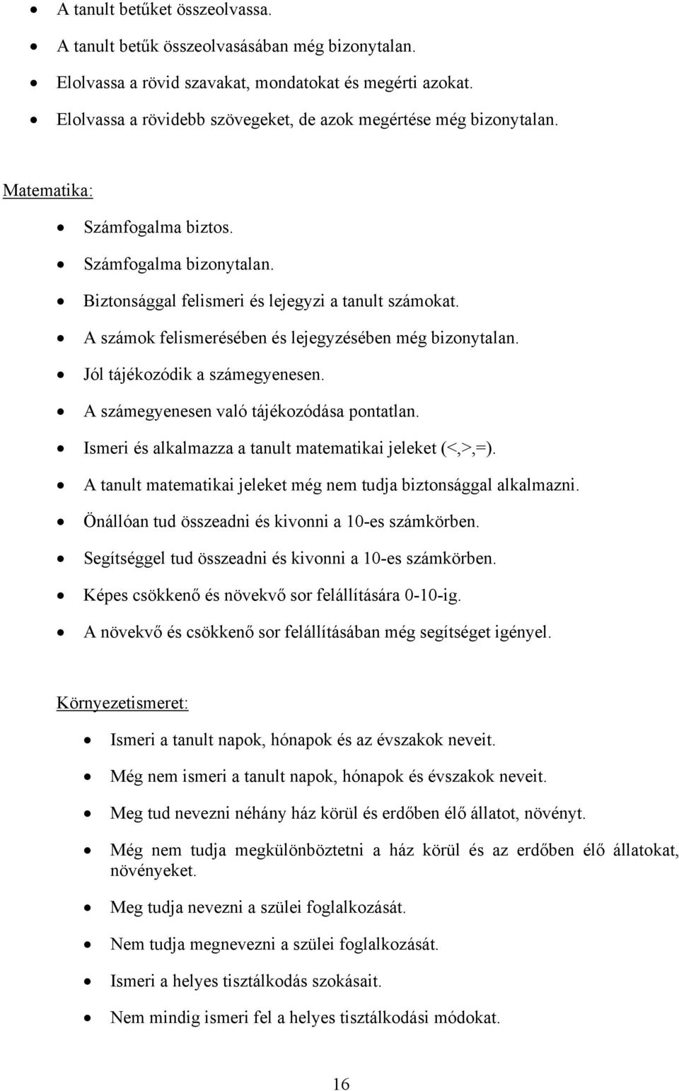 A számok felismerésében és lejegyzésében még bizonytalan. Jól tájékozódik a számegyenesen. A számegyenesen való tájékozódása pontatlan. Ismeri és alkalmazza a tanult matematikai jeleket (<,>,=).