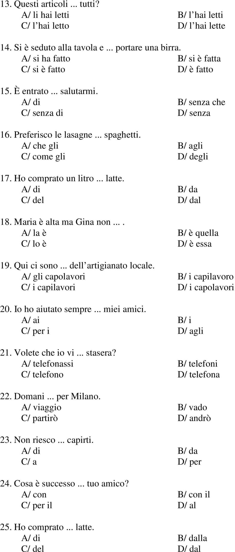 A/ di B/ da C/ del D/ dal 18. Maria è alta ma Gina non.... A/ la è B/ è quella C/ lo è D/ è essa 19. Qui ci sono... dell artigianato locale.