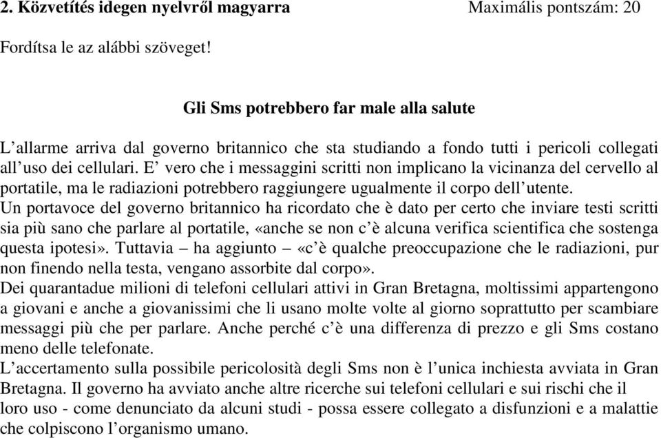 E vero che i messaggini scritti non implicano la vicinanza del cervello al portatile, ma le radiazioni potrebbero raggiungere ugualmente il corpo dell utente.