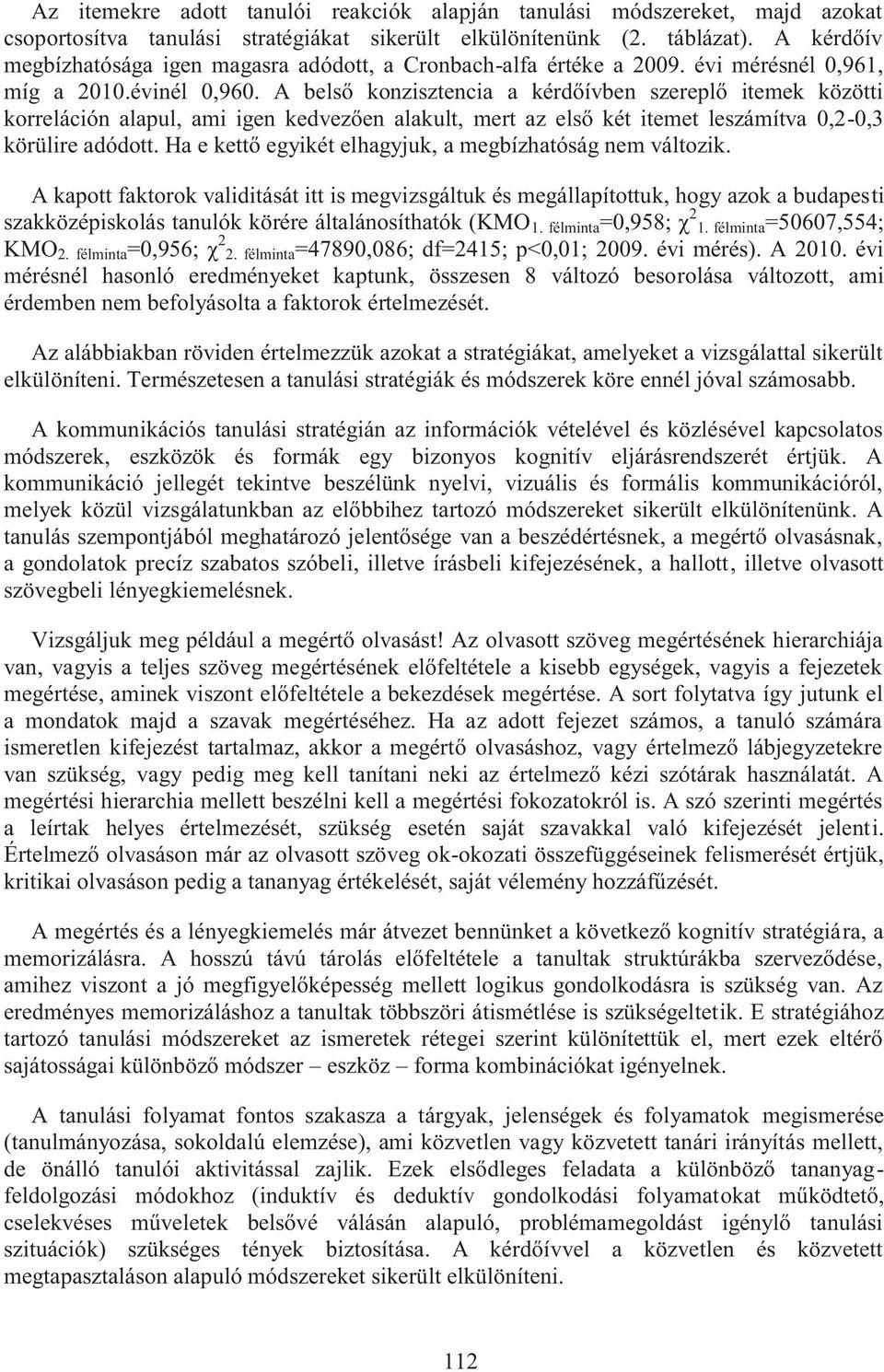 A belső konzisztencia a kérdőívben szereplő itemek közötti korreláción alapul, ami igen kedvezően alakult, mert az első két itemet leszámítva 0,2-0,3 körülire adódott.