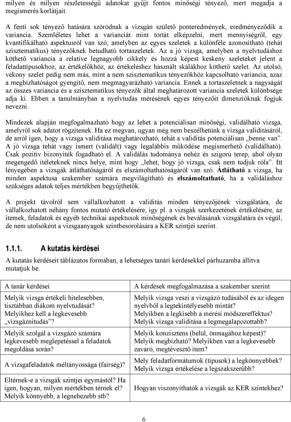 Szemléletes lehet a varianciát mint tortát elképzelni, mert mennyiségről, egy kvantifikálható aspektusról van szó, amelyben az egyes szeletek a különféle azonosítható (tehát szisztematikus)