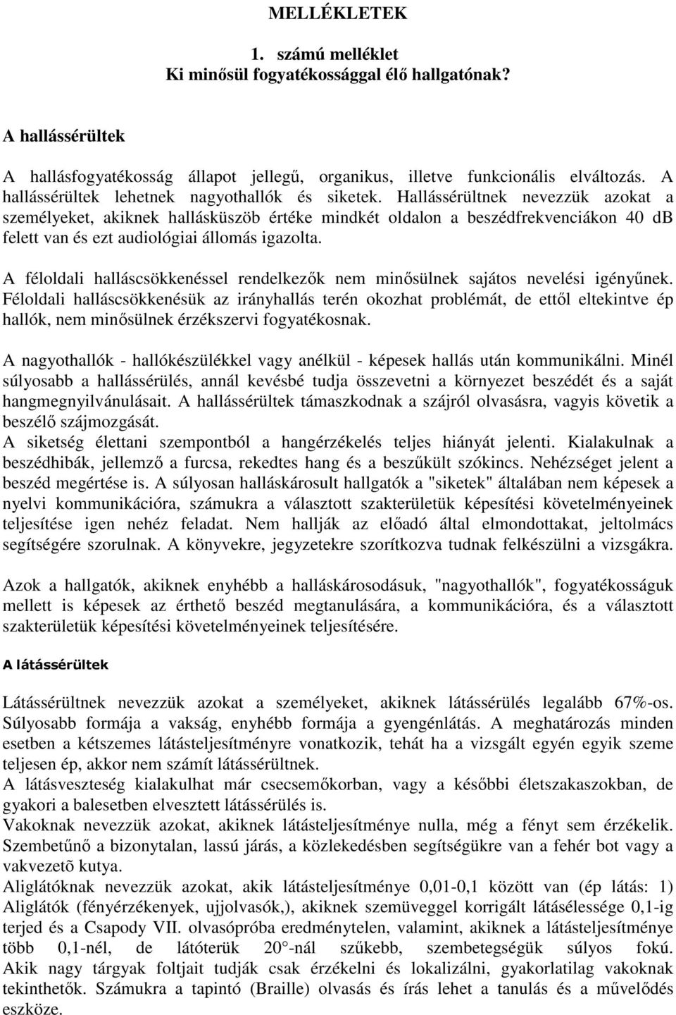 Hallássérültnek nevezzük azokat a személyeket, akiknek hallásküszöb értéke mindkét oldalon a beszédfrekvenciákon 40 db felett van és ezt audiológiai állomás igazolta.