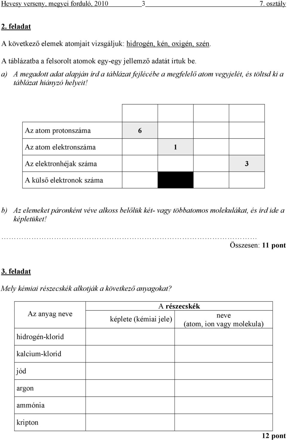 Az atom protonszáma 6 Az atom elektronszáma 1 Az elektronhéjak száma 3 A külső elektronok száma b) Az elemeket páronként véve alkoss belőlük két- vagy többatomos molekulákat, és írd ide