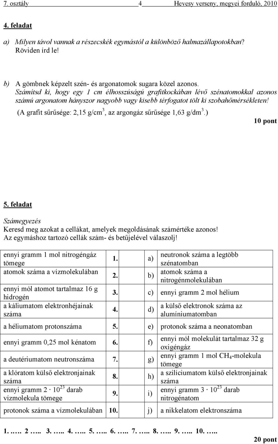 Számítsd ki, hogy egy 1 cm élhosszúságú grafitkockában lévő szénatomokkal azonos számú argonatom hányszor nagyobb vagy kisebb térfogatot tölt ki szobahőmérsékleten!