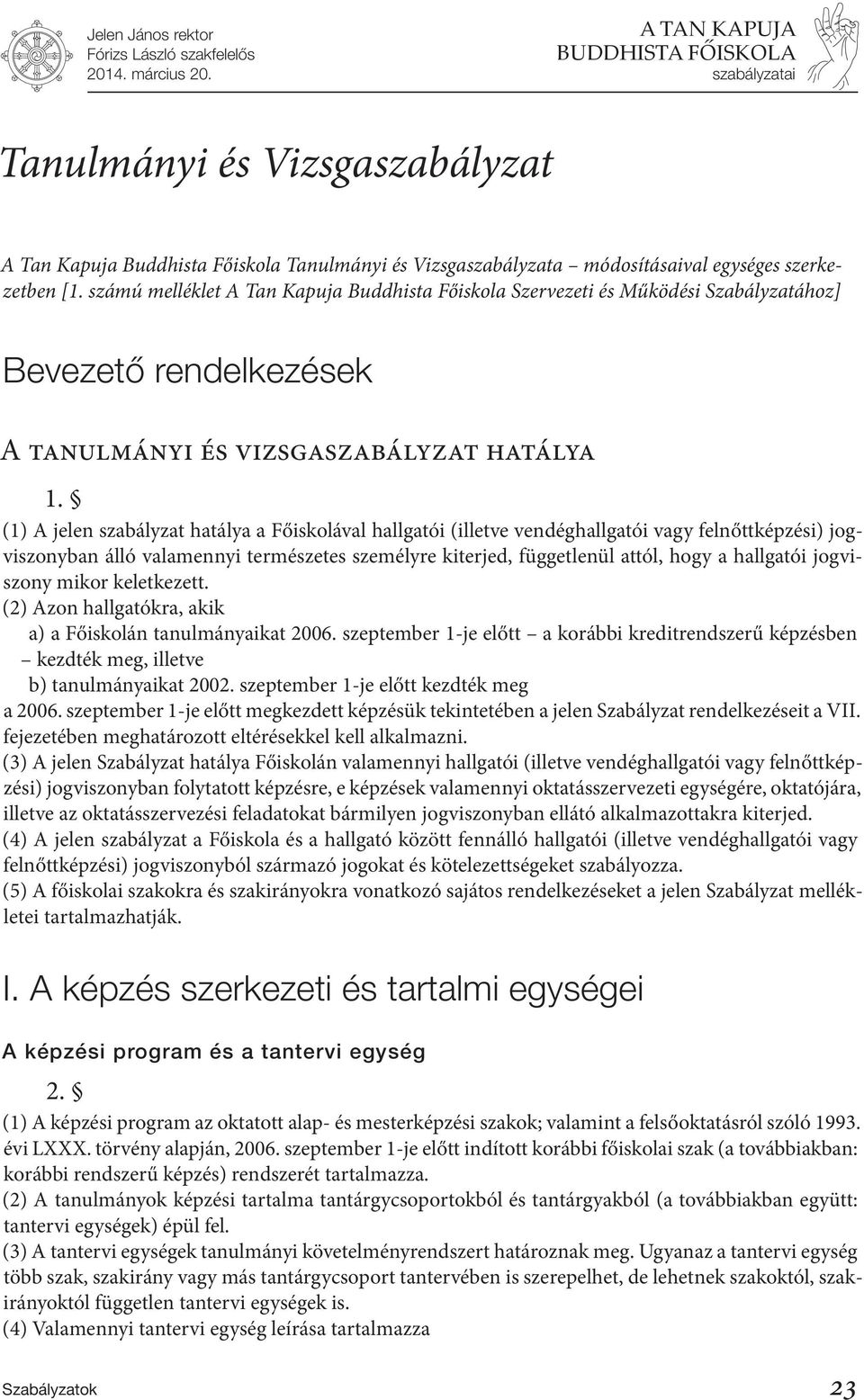 (1) A jelen szabályzat hatálya a Főiskolával hallgatói (illetve vendéghallgatói vagy felnőttképzési) jogviszonyban álló valamennyi természetes személyre kiterjed, függetlenül attól, hogy a hallgatói