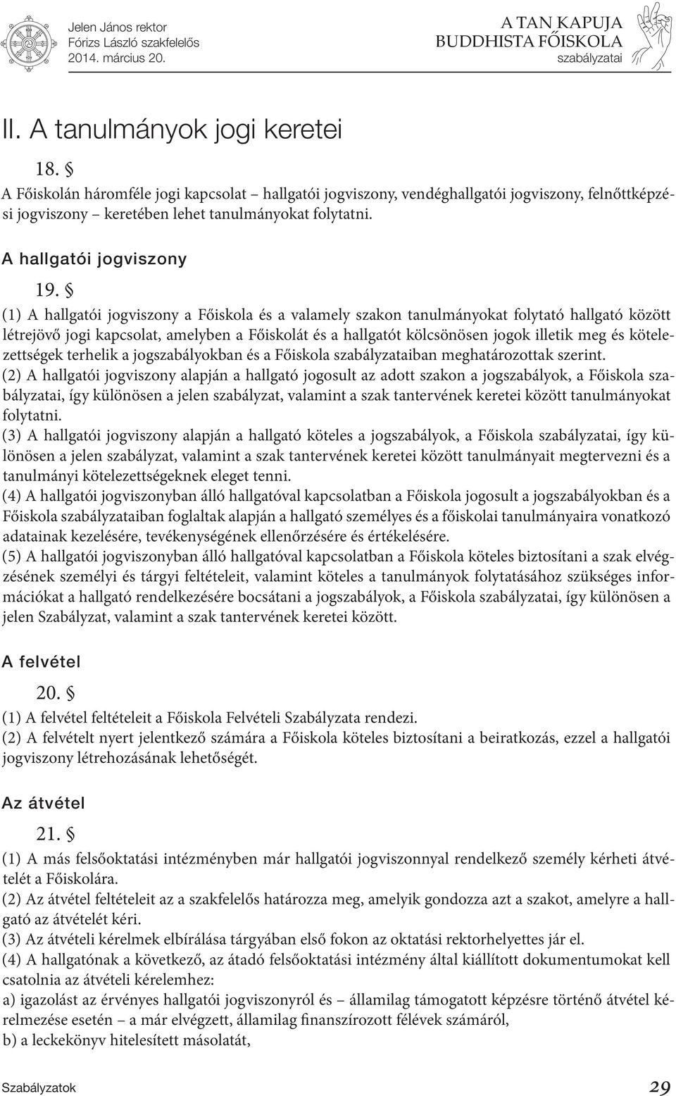 (1) A hallgatói jogviszony a Főiskola és a valamely szakon tanulmányokat folytató hallgató között létrejövő jogi kapcsolat, amelyben a Főiskolát és a hallgatót kölcsönösen jogok illetik meg és