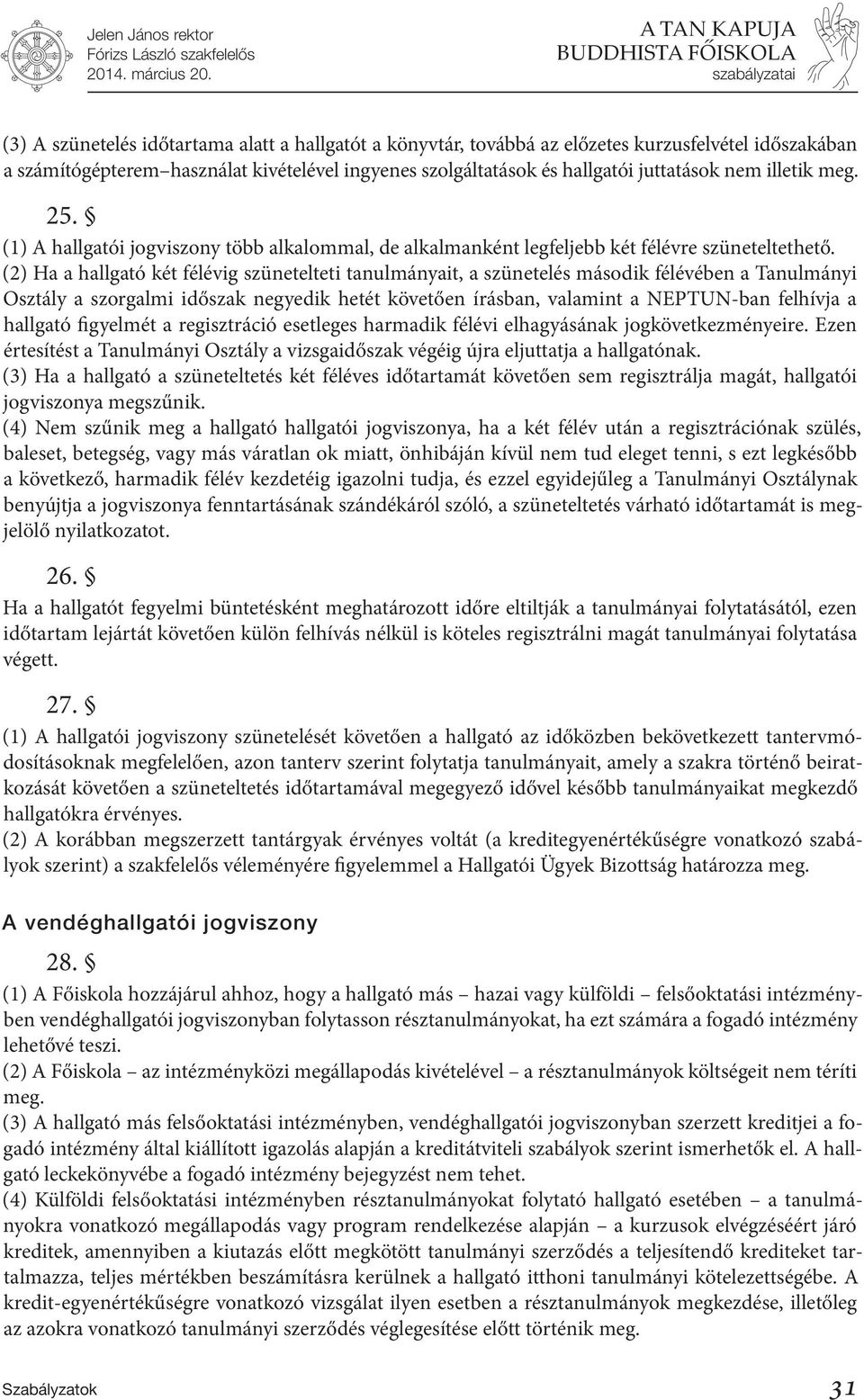 (2) Ha a hallgató két félévig szünetelteti tanulmányait, a szünetelés második félévében a Tanulmányi Osztály a szorgalmi időszak negyedik hetét követően írásban, valamint a NEPTUN-ban felhívja a