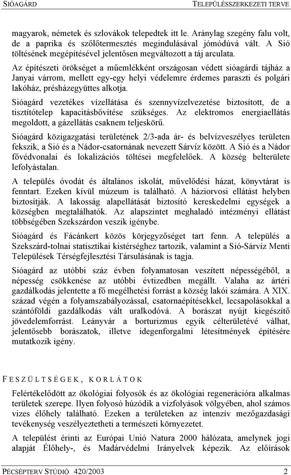 Sióagárd vezetées vízellátása és szennyvízelvezetése biztosított, de a tisztítótelep apacitásbővítése szüséges. Az eletromos energiaellátás megoldott, a gázellátás csanem teljesörű.