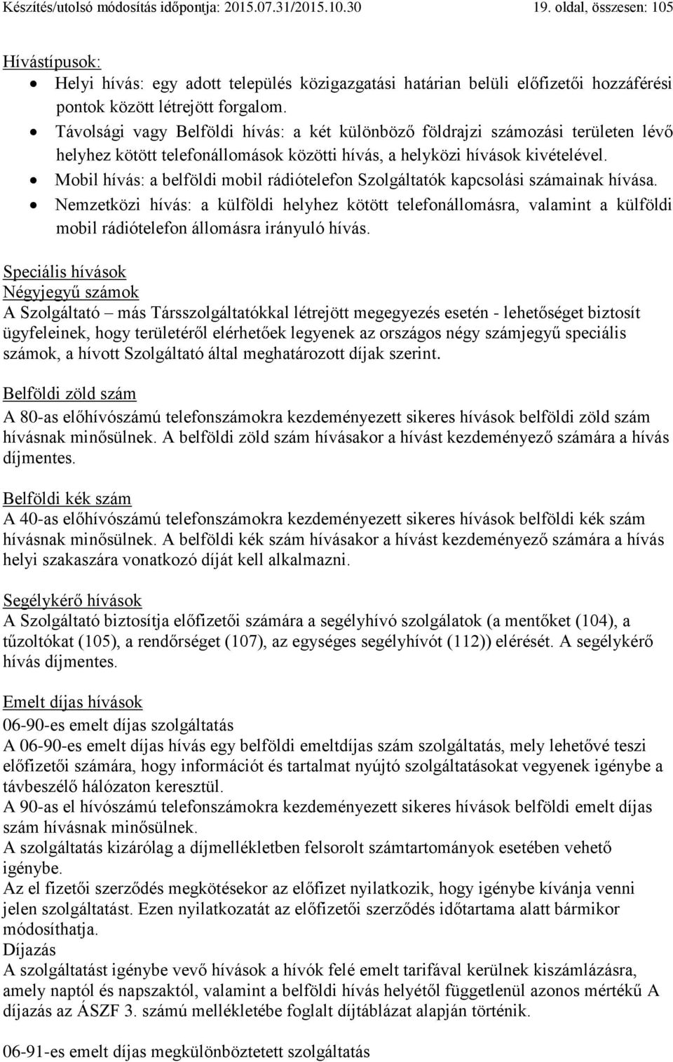 Távolsági vagy Belföldi hívás: a két különböző földrajzi számozási területen lévő helyhez kötött telefonállomások közötti hívás, a helyközi hívások kivételével.