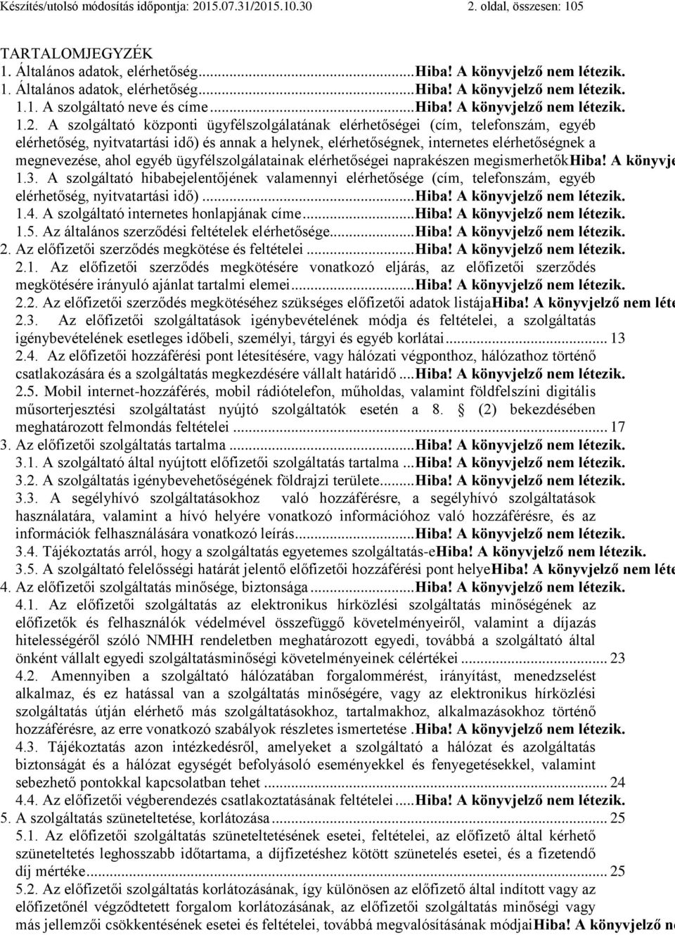 A szolgáltató központi ügyfélszolgálatának elérhetőségei (cím, telefonszám, egyéb elérhetőség, nyitvatartási idő) és annak a helynek, elérhetőségnek, internetes elérhetőségnek a megnevezése, ahol