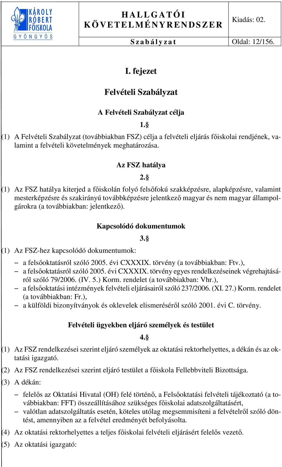 (1) Az FSZ hatálya kiterjed a főiskolán folyó felsőfokú szakképzésre, alapképzésre, valamint mesterképzésre és szakirányú továbbképzésre jelentkező magyar és nem magyar állampolgárokra (a