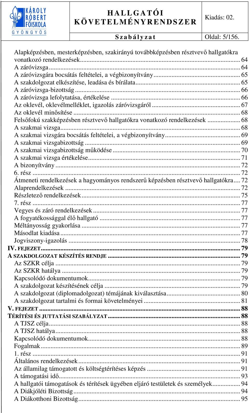 .. 66 Az oklevél, oklevélmelléklet, igazolás záróvizsgáról... 67 Az oklevél minősítése... 68 Felsőfokú szakképzésben résztvevő hallgatókra vonatkozó rendelkezések... 68 A szakmai vizsga.