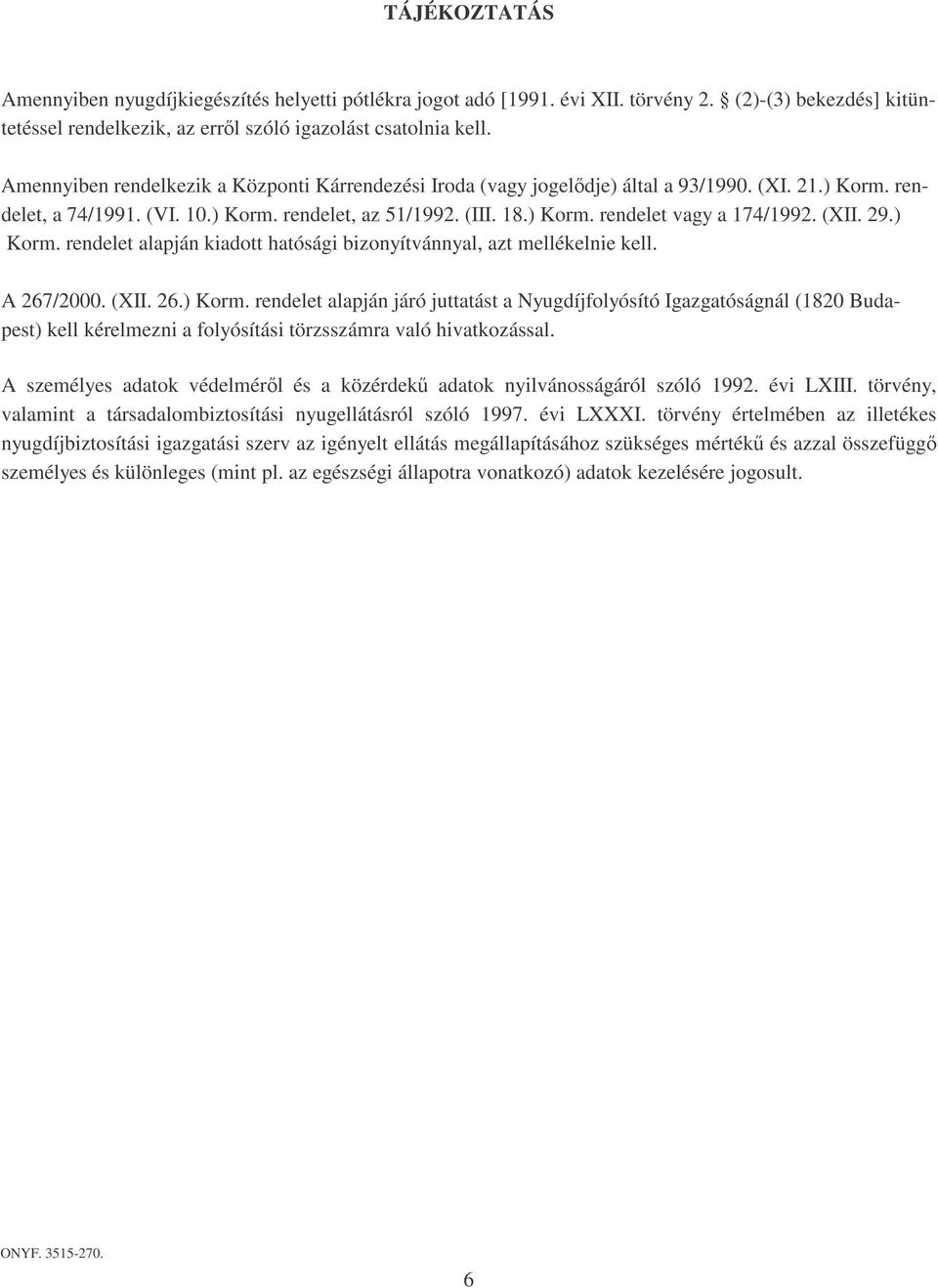 (X. 29.) Korm. rendelet alapján kiadott hatósági bizonyítvánnyal, azt mellékelnie kell. A 267/2000. (X. 26.) Korm. rendelet alapján járó juttatást a yugdíjfolyósító gazgatóságnál (1820 Buda- pest) kell kérelmezni a folyósítási törzsszámra való hivatkozással.