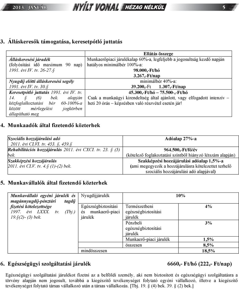 alapján közfoglalkoztatási bér 60-100%-a között mérlegelési jogkörben állapítható meg Ellátás összege Munkaer piaci járulékalap 60%-a, legfeljebb a jogosultság kezd napján hatályos minimálbér 100%-a: