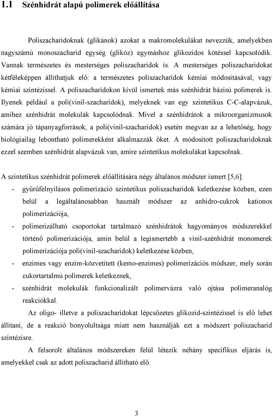 A mesterséges poliszacharidokat kétféleképpen állíthatjuk elő: a természetes poliszacharidok kémiai módosításával, vagy kémiai szintézissel.