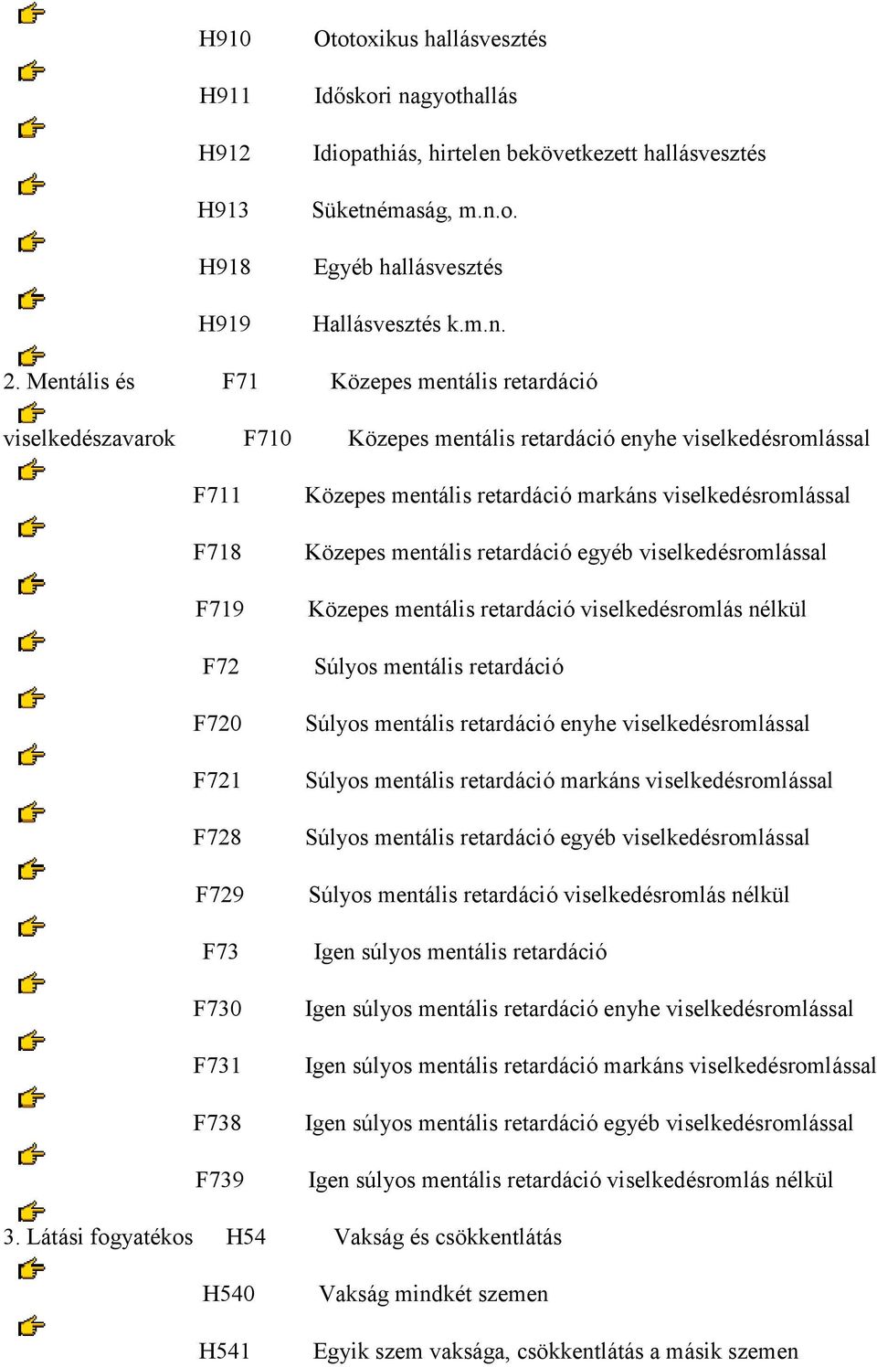 mentális retardáció markáns viselkedésromlással Közepes mentális retardáció egyéb viselkedésromlással Közepes mentális retardáció viselkedésromlás nélkül Súlyos mentális retardáció Súlyos mentális