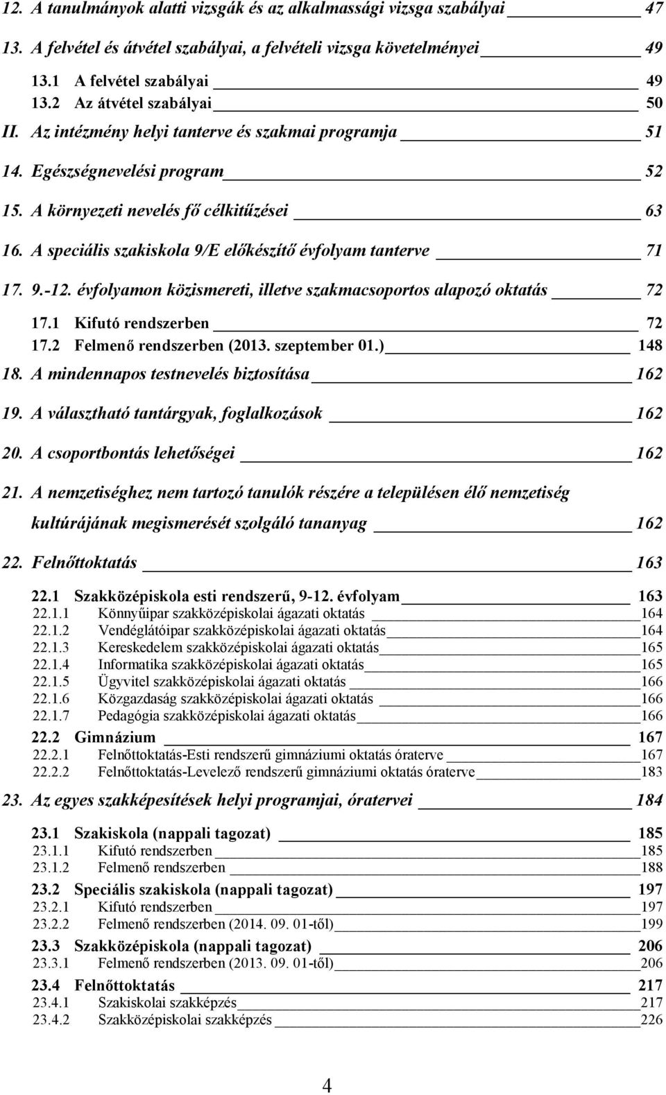 A speciális szakiskola 9/E előkészítő évfolyam tanterve 71 17. 9.-12. évfolyamon közismereti, illetve szakmacsoportos alapozó oktatás 72 17.1 Kifutó rendszerben 72 17.2 Felmenő rendszerben (2013.