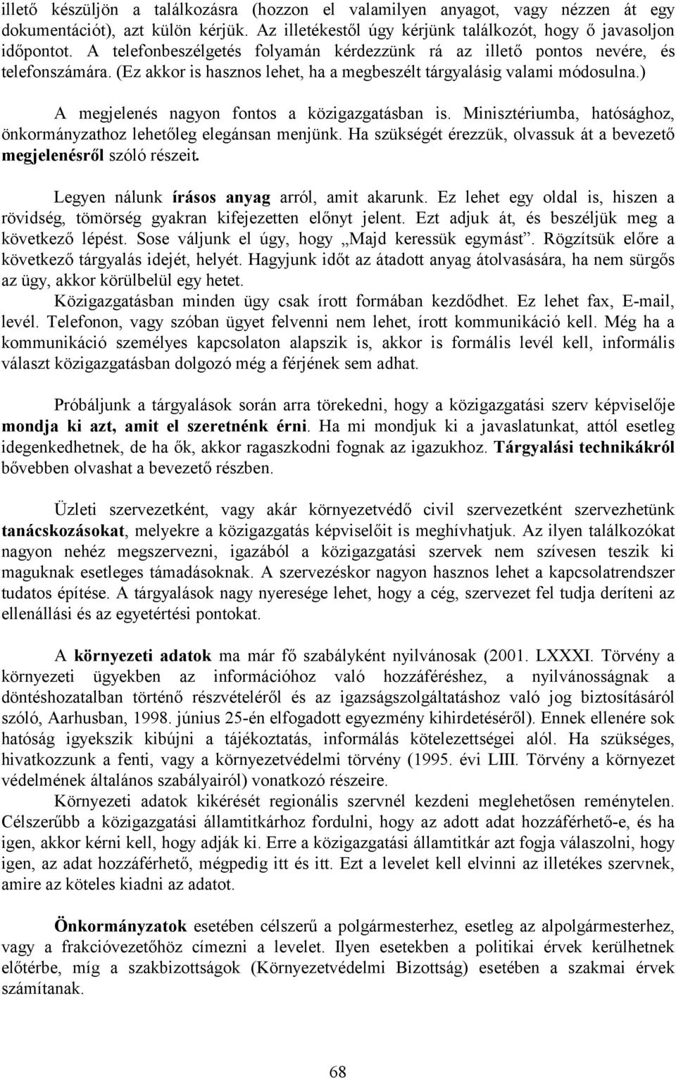 ) A megjelenés nagyon fontos a közigazgatásban is. Minisztériumba, hatósághoz, önkormányzathoz lehetőleg elegánsan menjünk. Ha szükségét érezzük, olvassuk át a bevezető megjelenésről szóló részeit.