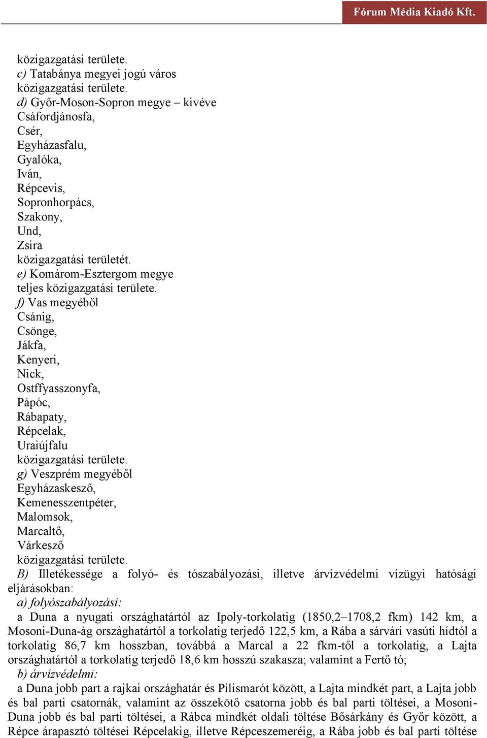 nyugati országhatártól az Ipoly-torkolatig (1850,2 1708,2 fkm) 142 km, a Mosoni-Duna-ág országhatártól a torkolatig terjedő 122,5 km, a Rába a sárvári vasúti hídtól a torkolatig 86,7 km hosszban,