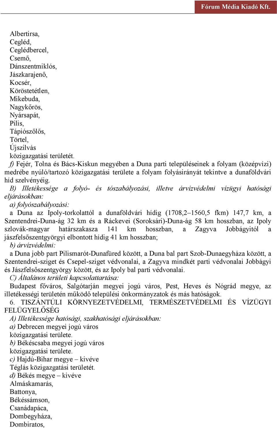 a Duna az Ipoly-torkolattól a dunaföldvári hídig (1708,2 1560,5 fkm) 147,7 km, a Szentendrei-Duna-ág 32 km és a Ráckevei (Soroksári)-Duna-ág 58 km hosszban, az Ipoly szlovák-magyar határszakasza 141