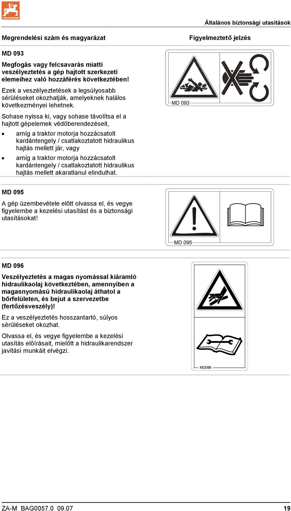 Sohase nyissa ki, vagy sohase távolítsa el a hajtott gépelemek védőberendezéseit, amíg a traktor motorja hozzácsatolt kardántengely / csatlakoztatott hidraulikus hajtás mellett jár, vagy amíg a