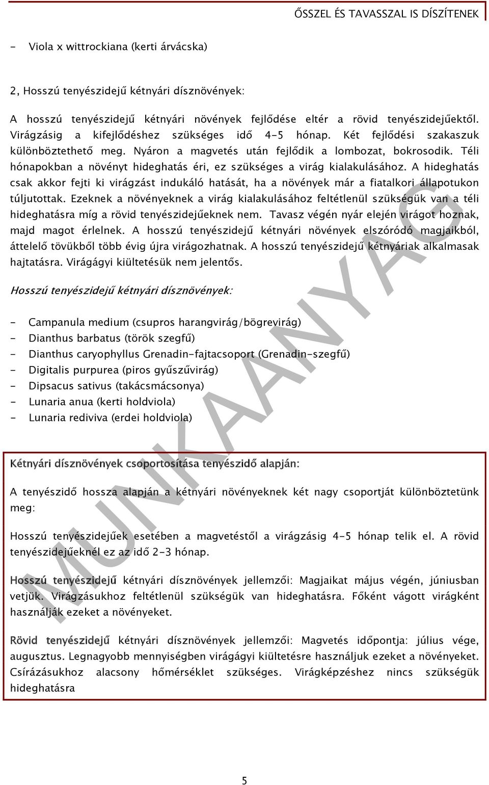 Téli hónapokban a növényt hideghatás éri, ez szükséges a virág kialakulásához. A hideghatás csak akkor fejti ki virágzást indukáló hatását, ha a növények már a fiatalkori állapotukon túljutottak.