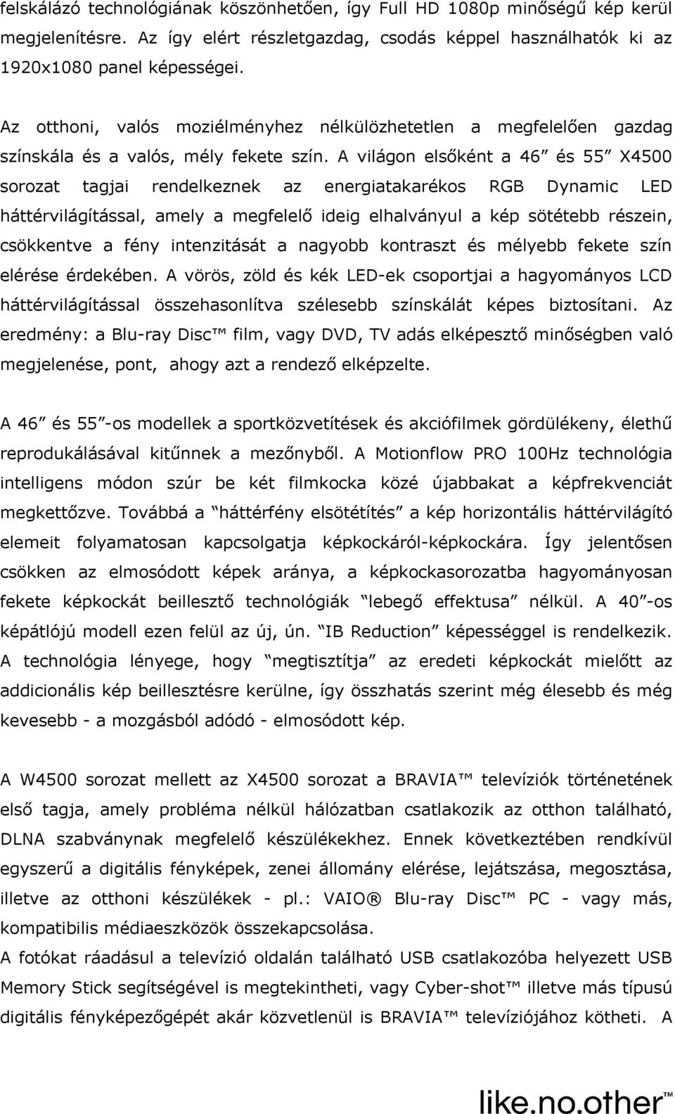 A világon elsőként a 46 és 55 X4500 sorozat tagjai rendelkeznek az energiatakarékos RGB Dynamic LED háttérvilágítással, amely a megfelelő ideig elhalványul a kép sötétebb részein, csökkentve a fény