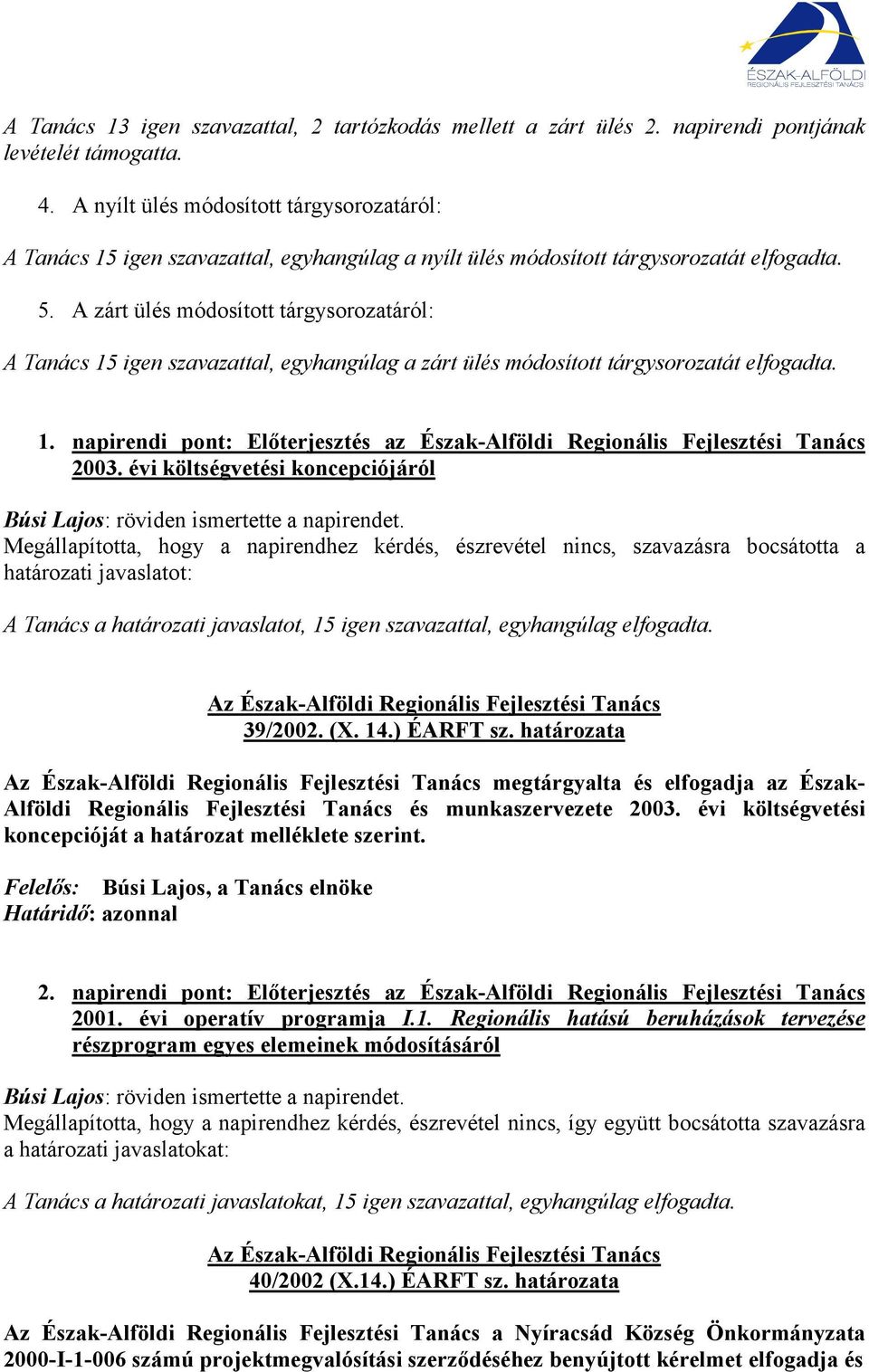 A zárt ülés módosított tárgysorozatáról: A Tanács 15 igen szavazattal, egyhangúlag a zárt ülés módosított tárgysorozatát elfogadta. 1. napirendi pont: Előterjesztés az Észak-Alföldi Regionális Fejlesztési Tanács 2003.