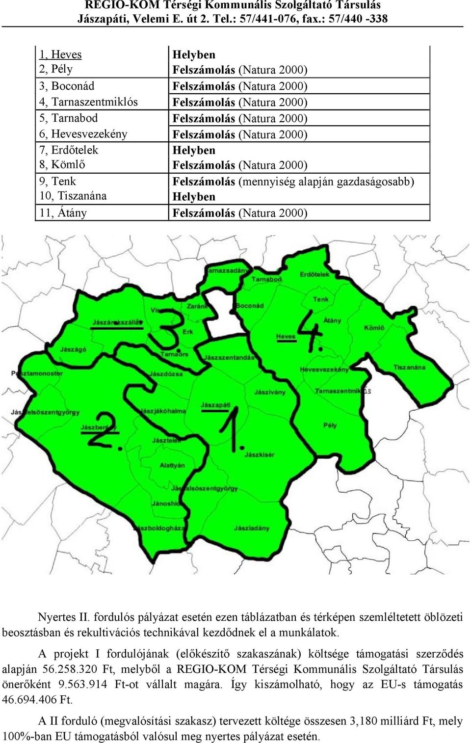 A projekt I fordulójának (előkészítő szakaszának) költsége támogatási szerződés alapján 56.258.320 Ft, melyből a önerőként 9.563.914 Ft-ot vállalt magára.