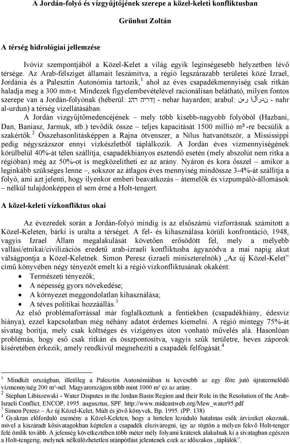 Az Arab-félsziget államait leszámítva, a régió legszárazabb területei közé Izrael, Jordánia és a Palesztin Autonómia tartozik, 1 ahol az éves csapadékmennyiség csak ritkán haladja meg a 300 mm-t.