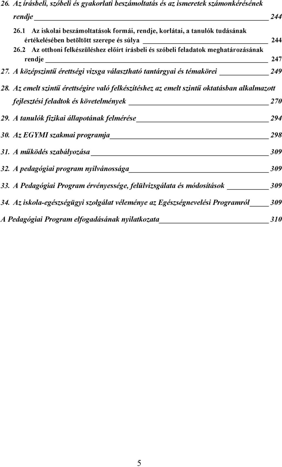 2 Az otthoni felkészüléshez előírt írásbeli és szóbeli feladatok meghatározásának rendje 247 27. A középszintű érettségi vizsga választható tantárgyai és témakörei 249 28.