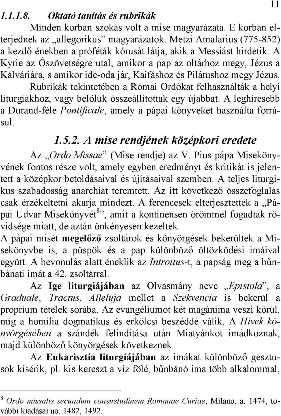 A Kyrie az Ószövetségre utal; amikor a pap az oltárhoz megy, Jézus a Kálváriára, s amikor ide-oda jár, Kaifáshoz és Pilátushoz megy Jézus.