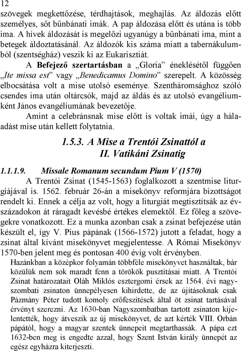 A Befejező szertartásban a Gloria éneklésétől függően Ite missa est vagy Benedicamus Domino szerepelt. A közösség elbocsátása volt a mise utolsó eseménye.